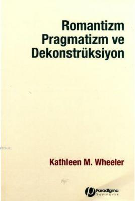 Romantizm Pragmatizm ve Dekonstrüksiyon Kathleen M.Wheeler