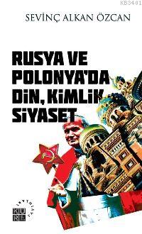 Rusya ve Polonya'da Din, Kimlik, Siyaset Sevinç Alkan Özcan