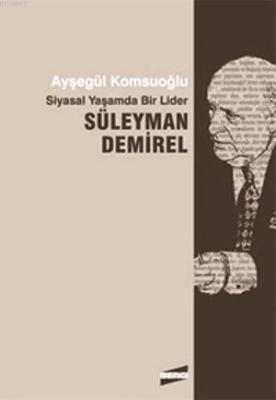 Siyasal Yaşamda Bir Lider Süleyman Demirel Ayşegül Komşuoğlu