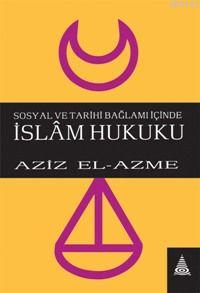 Sosyal ve Tarihi Bağlamı İçinde İslam Hukuku Aziz El-Azmeh