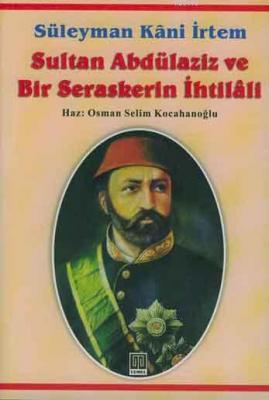 Sultan Abdülaziz ve Bir Seraskerin İhtilali Süleyman Kâni İrtem