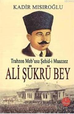Trabzon Meb'usu Şehid-i Muazzez Ali Şükrü Bey Kadir Mısıroğlu