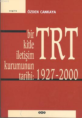 Bir Kitle İletişim Kurumunun Tarihi: TRT (1927 - 2000) Özden Cankaya