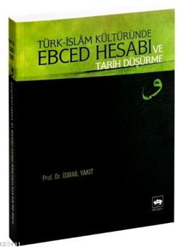 Türk İslam Kültüründe Ebced Hesabı ve Tarih Düşürme İsmail Yakıt