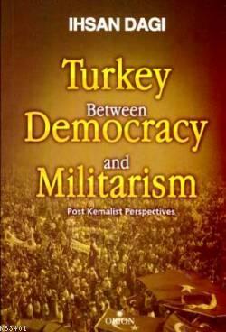Turkey Between Democracy and Militarism İhsan Dağı