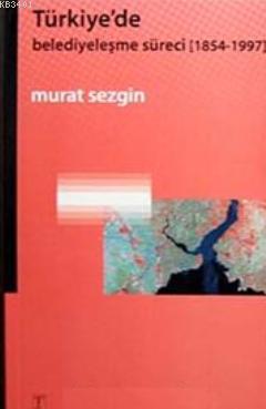 Türkiye'de Belediyeleşme Süreci (1854- 1997) Murat Sezgin