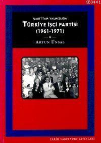 Türkiye İşçi Partisi:umuttan Yalnızlığa (1961 - 1971) Artun Ünsal