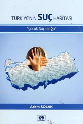 Türkiye'nin Suç Haritası "Çocuk Suçluluğu" Adem Solak