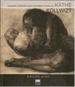Weimar Dönemi Kadın Devrimci Ruhu ile Kathe Kollwitz H. Müjde Ayan