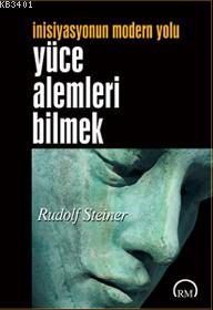 Yüce Alemleri Bilmek: İnisiyasyonun Modern Yolu Rudolf Steiner